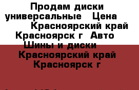 Продам диски универсальные › Цена ­ 6 000 - Красноярский край, Красноярск г. Авто » Шины и диски   . Красноярский край,Красноярск г.